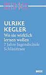 Ulrike Kegler: Wo sie wirklich lernen wollen - 7 Jahre Jugendschule Schlnitzsee